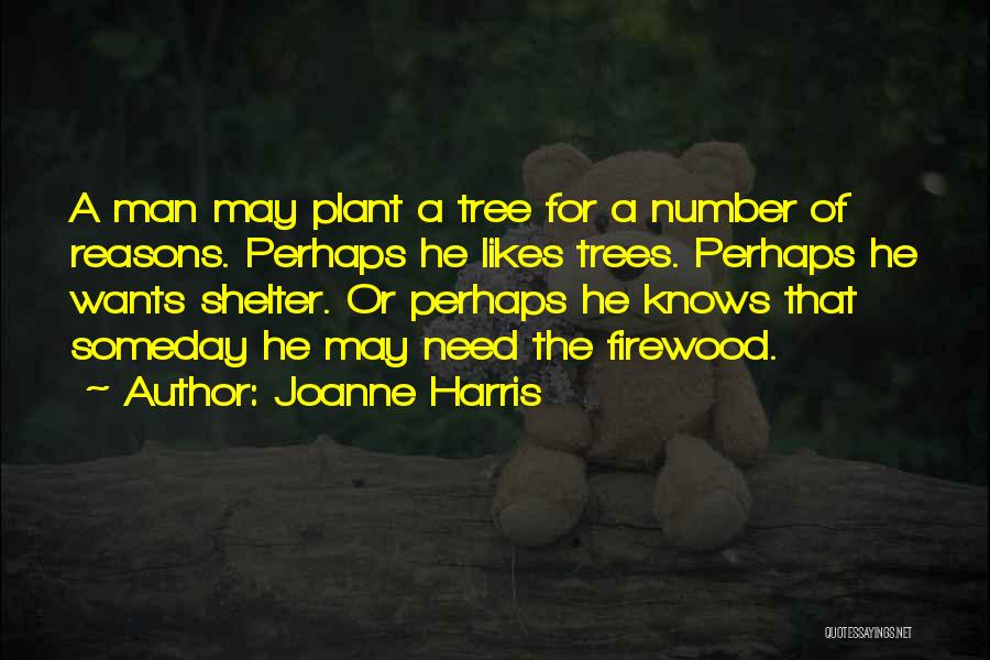 Joanne Harris Quotes: A Man May Plant A Tree For A Number Of Reasons. Perhaps He Likes Trees. Perhaps He Wants Shelter. Or