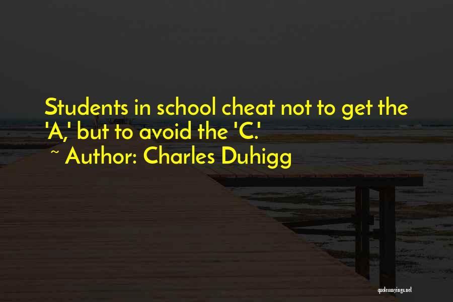 Charles Duhigg Quotes: Students In School Cheat Not To Get The 'a,' But To Avoid The 'c.'