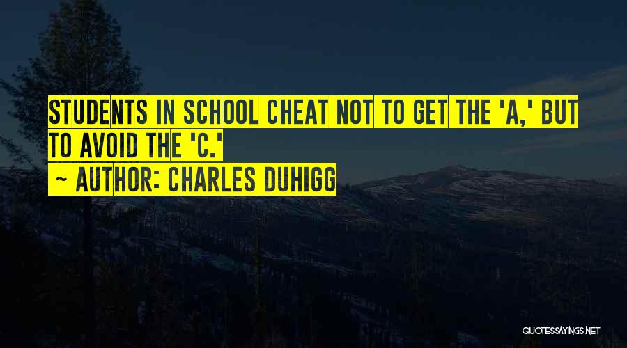 Charles Duhigg Quotes: Students In School Cheat Not To Get The 'a,' But To Avoid The 'c.'