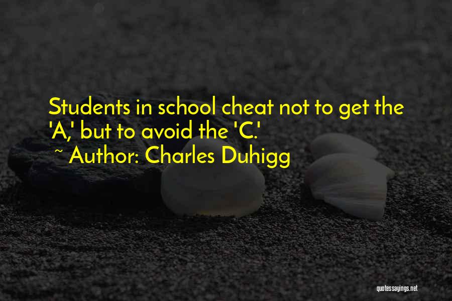 Charles Duhigg Quotes: Students In School Cheat Not To Get The 'a,' But To Avoid The 'c.'