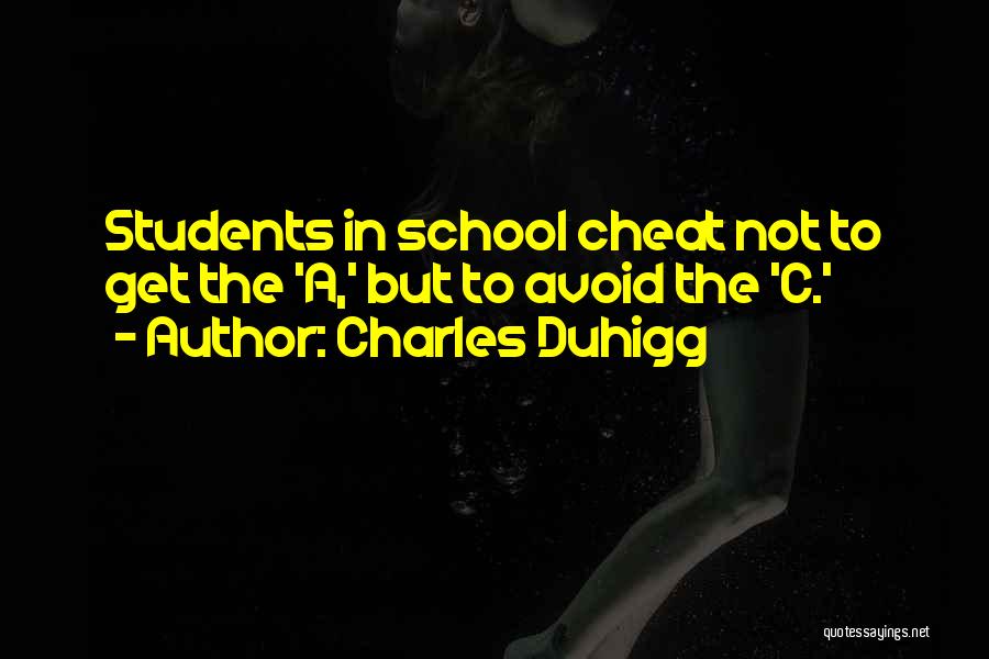 Charles Duhigg Quotes: Students In School Cheat Not To Get The 'a,' But To Avoid The 'c.'