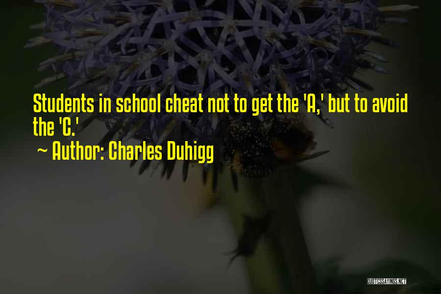 Charles Duhigg Quotes: Students In School Cheat Not To Get The 'a,' But To Avoid The 'c.'