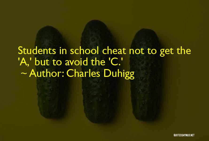 Charles Duhigg Quotes: Students In School Cheat Not To Get The 'a,' But To Avoid The 'c.'