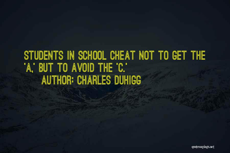 Charles Duhigg Quotes: Students In School Cheat Not To Get The 'a,' But To Avoid The 'c.'