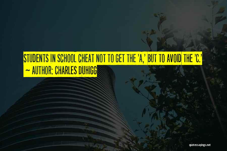 Charles Duhigg Quotes: Students In School Cheat Not To Get The 'a,' But To Avoid The 'c.'