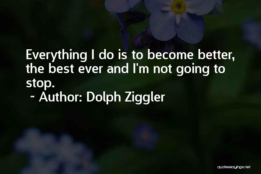 Dolph Ziggler Quotes: Everything I Do Is To Become Better, The Best Ever And I'm Not Going To Stop.
