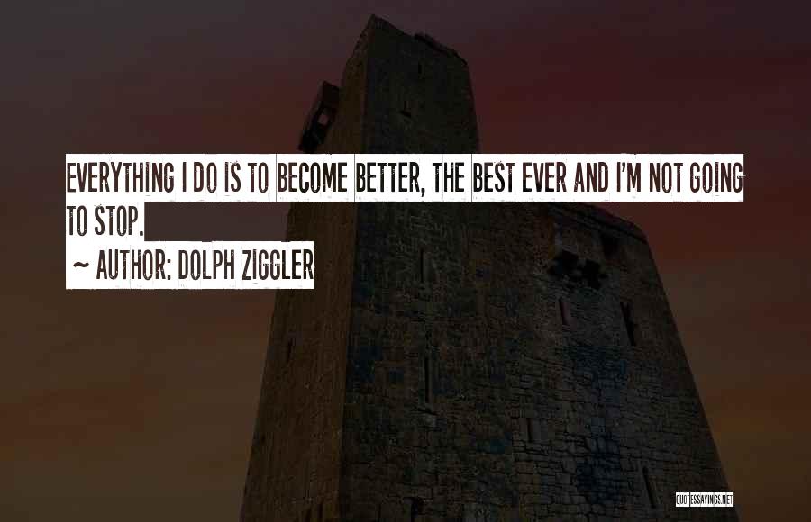 Dolph Ziggler Quotes: Everything I Do Is To Become Better, The Best Ever And I'm Not Going To Stop.
