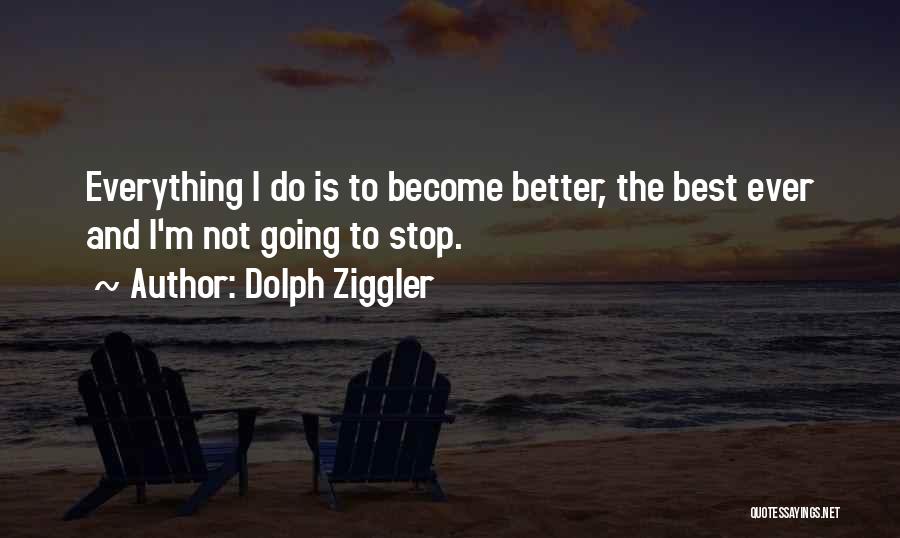 Dolph Ziggler Quotes: Everything I Do Is To Become Better, The Best Ever And I'm Not Going To Stop.
