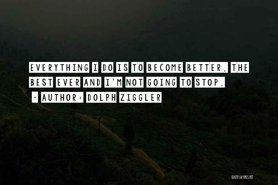 Dolph Ziggler Quotes: Everything I Do Is To Become Better, The Best Ever And I'm Not Going To Stop.