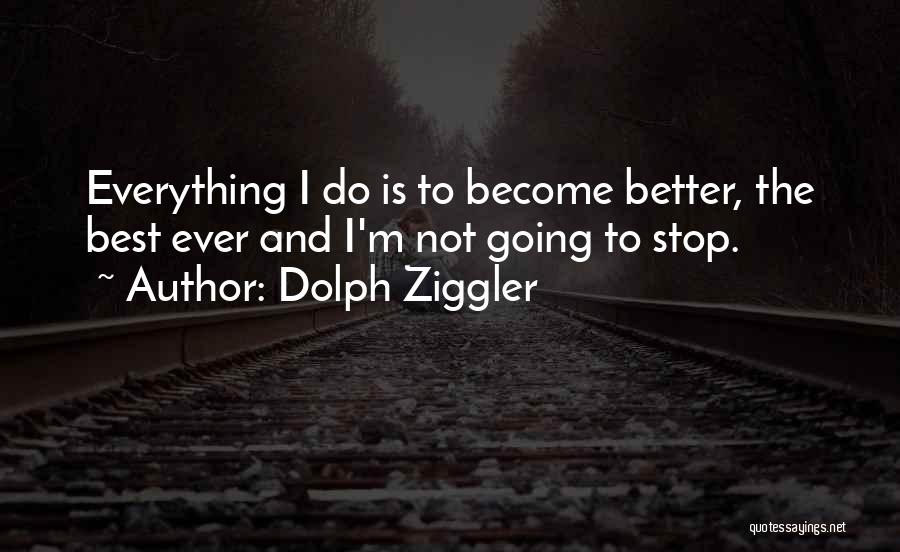 Dolph Ziggler Quotes: Everything I Do Is To Become Better, The Best Ever And I'm Not Going To Stop.