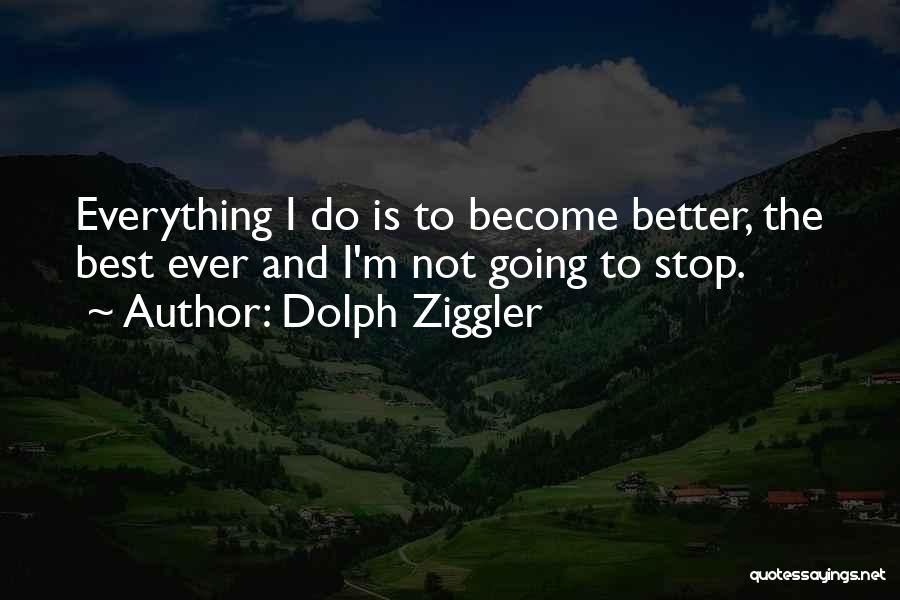 Dolph Ziggler Quotes: Everything I Do Is To Become Better, The Best Ever And I'm Not Going To Stop.