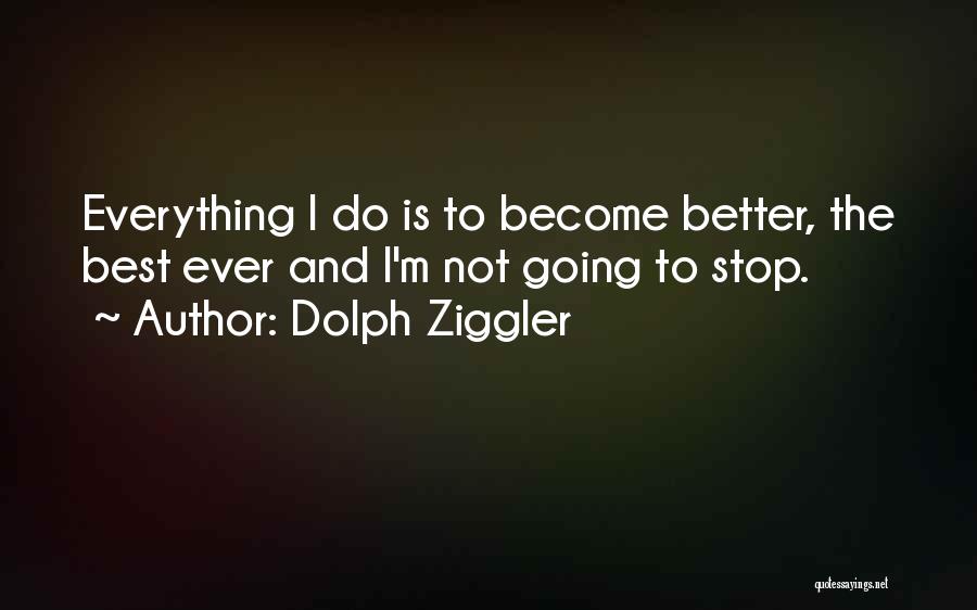 Dolph Ziggler Quotes: Everything I Do Is To Become Better, The Best Ever And I'm Not Going To Stop.