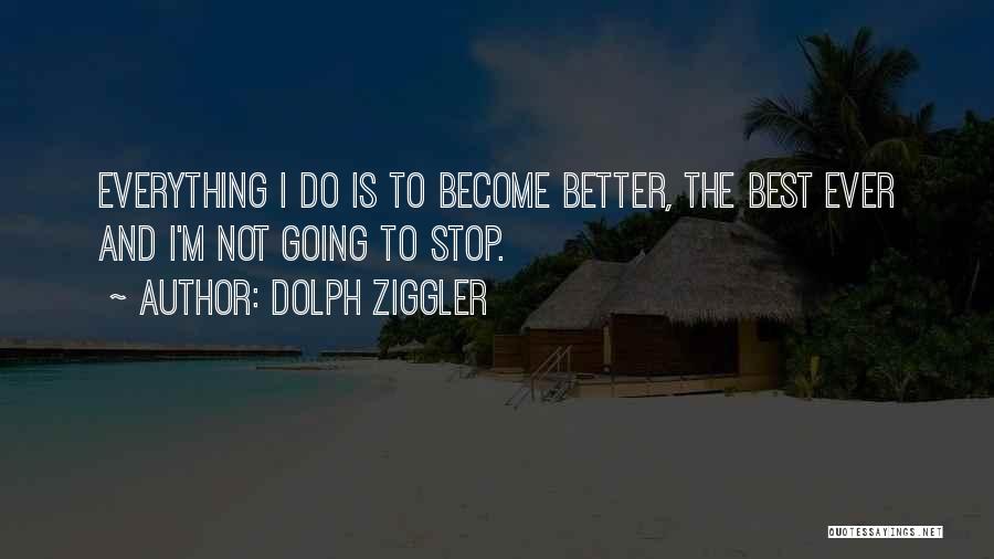 Dolph Ziggler Quotes: Everything I Do Is To Become Better, The Best Ever And I'm Not Going To Stop.