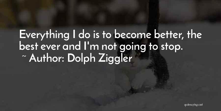 Dolph Ziggler Quotes: Everything I Do Is To Become Better, The Best Ever And I'm Not Going To Stop.