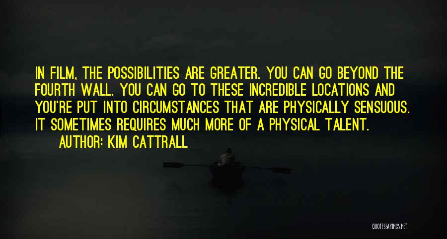 Kim Cattrall Quotes: In Film, The Possibilities Are Greater. You Can Go Beyond The Fourth Wall. You Can Go To These Incredible Locations