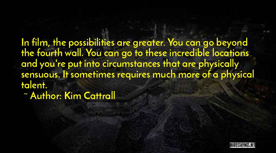 Kim Cattrall Quotes: In Film, The Possibilities Are Greater. You Can Go Beyond The Fourth Wall. You Can Go To These Incredible Locations