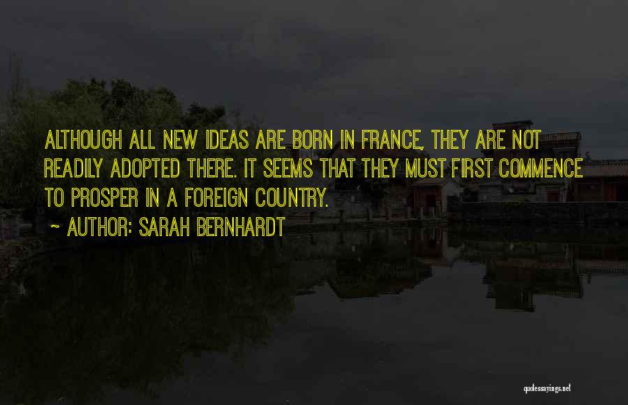 Sarah Bernhardt Quotes: Although All New Ideas Are Born In France, They Are Not Readily Adopted There. It Seems That They Must First