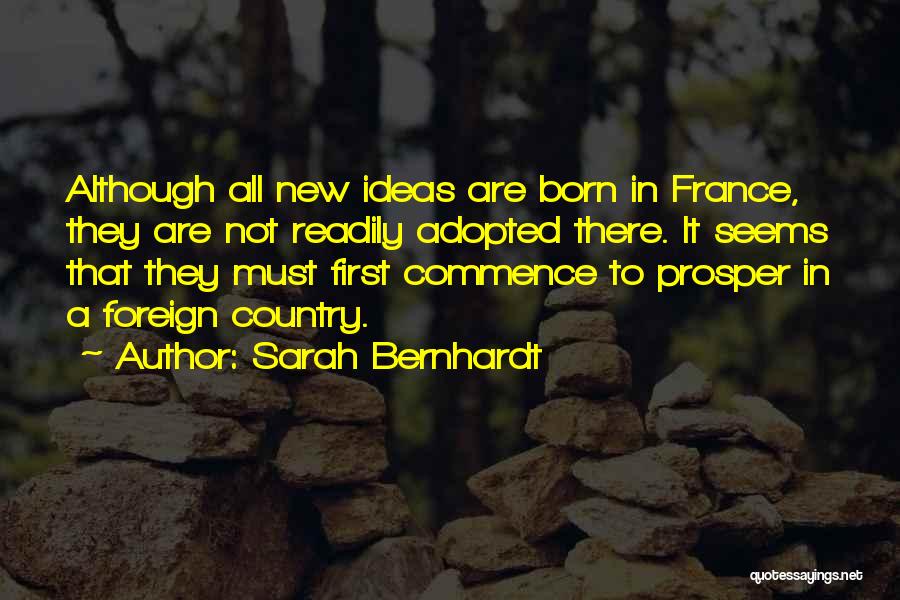 Sarah Bernhardt Quotes: Although All New Ideas Are Born In France, They Are Not Readily Adopted There. It Seems That They Must First