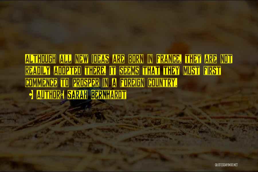 Sarah Bernhardt Quotes: Although All New Ideas Are Born In France, They Are Not Readily Adopted There. It Seems That They Must First
