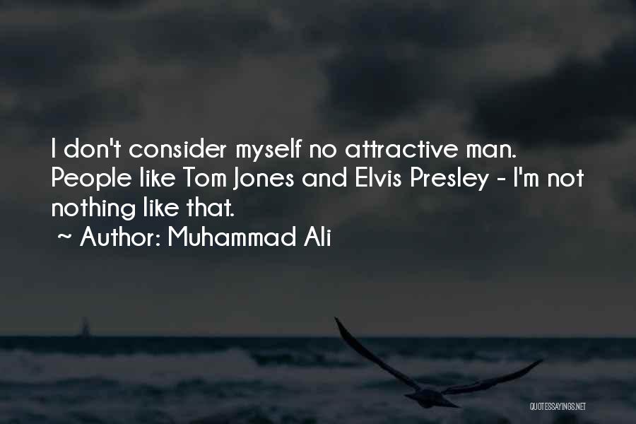 Muhammad Ali Quotes: I Don't Consider Myself No Attractive Man. People Like Tom Jones And Elvis Presley - I'm Not Nothing Like That.