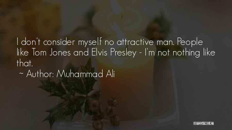 Muhammad Ali Quotes: I Don't Consider Myself No Attractive Man. People Like Tom Jones And Elvis Presley - I'm Not Nothing Like That.