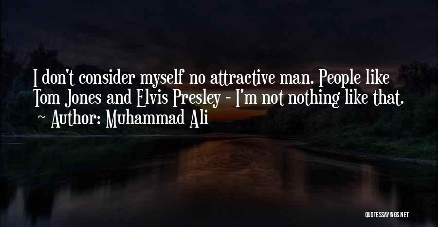 Muhammad Ali Quotes: I Don't Consider Myself No Attractive Man. People Like Tom Jones And Elvis Presley - I'm Not Nothing Like That.
