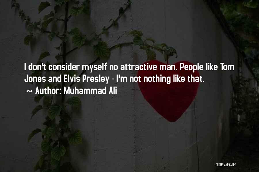 Muhammad Ali Quotes: I Don't Consider Myself No Attractive Man. People Like Tom Jones And Elvis Presley - I'm Not Nothing Like That.