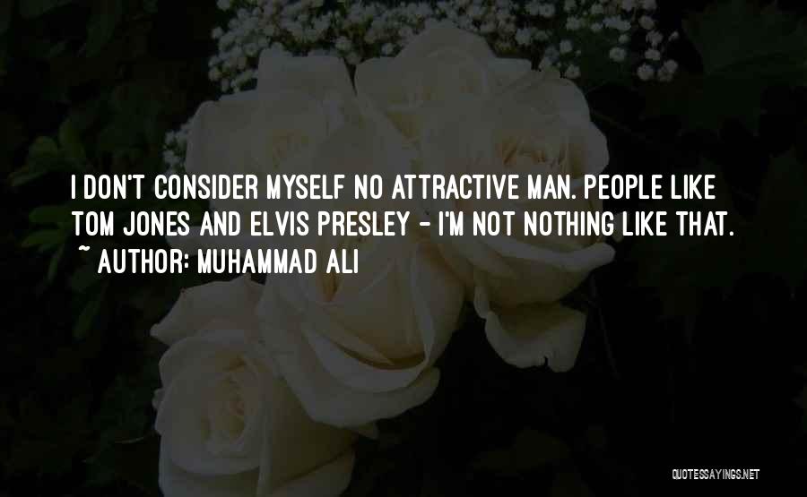 Muhammad Ali Quotes: I Don't Consider Myself No Attractive Man. People Like Tom Jones And Elvis Presley - I'm Not Nothing Like That.