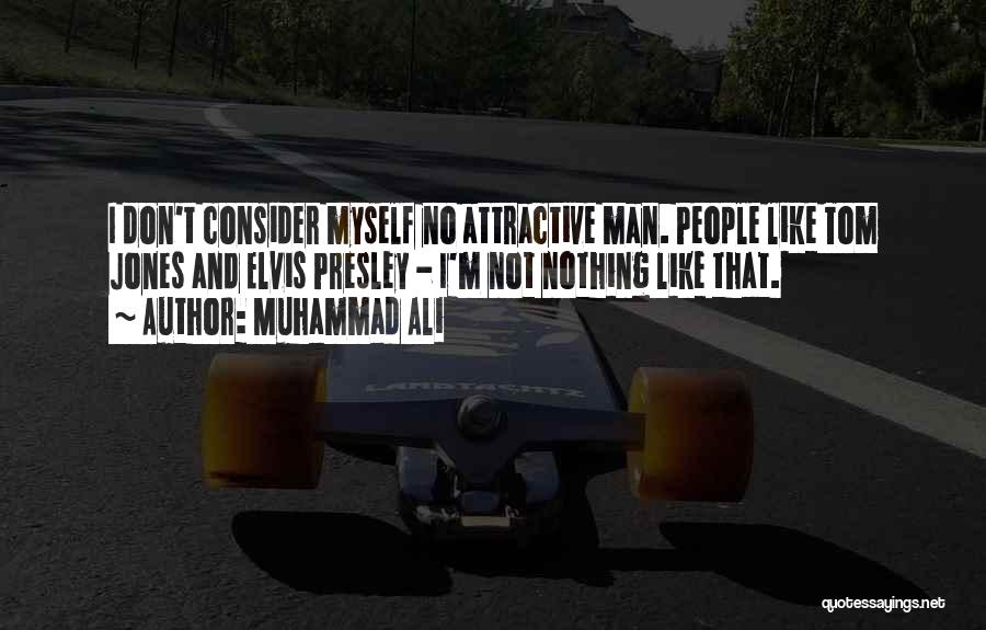 Muhammad Ali Quotes: I Don't Consider Myself No Attractive Man. People Like Tom Jones And Elvis Presley - I'm Not Nothing Like That.