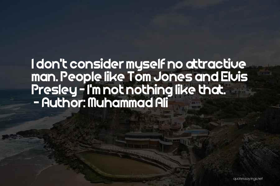 Muhammad Ali Quotes: I Don't Consider Myself No Attractive Man. People Like Tom Jones And Elvis Presley - I'm Not Nothing Like That.