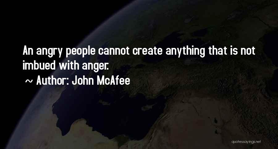 John McAfee Quotes: An Angry People Cannot Create Anything That Is Not Imbued With Anger.