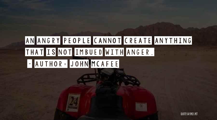 John McAfee Quotes: An Angry People Cannot Create Anything That Is Not Imbued With Anger.