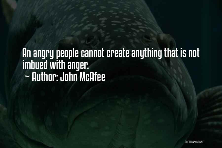 John McAfee Quotes: An Angry People Cannot Create Anything That Is Not Imbued With Anger.