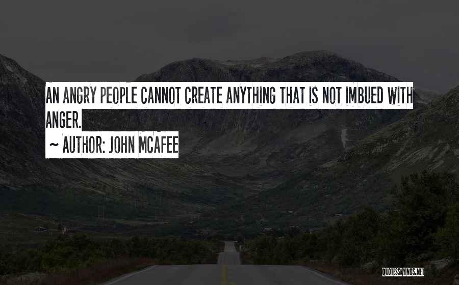 John McAfee Quotes: An Angry People Cannot Create Anything That Is Not Imbued With Anger.