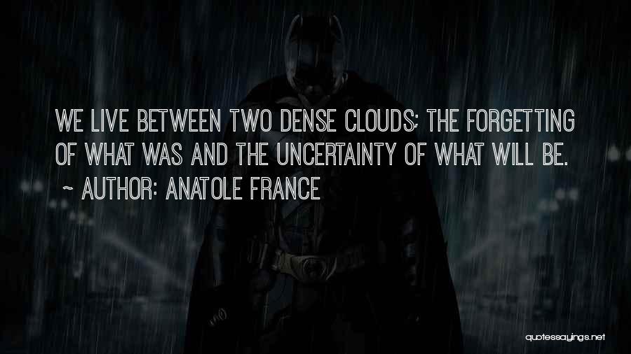 Anatole France Quotes: We Live Between Two Dense Clouds; The Forgetting Of What Was And The Uncertainty Of What Will Be.