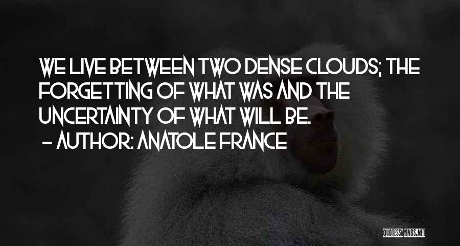 Anatole France Quotes: We Live Between Two Dense Clouds; The Forgetting Of What Was And The Uncertainty Of What Will Be.