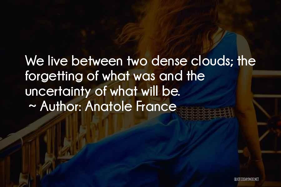 Anatole France Quotes: We Live Between Two Dense Clouds; The Forgetting Of What Was And The Uncertainty Of What Will Be.