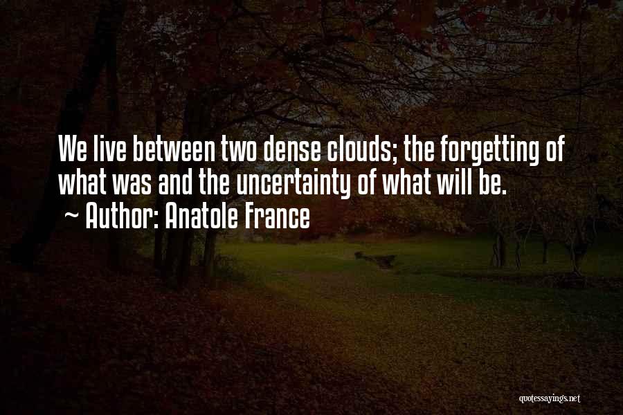 Anatole France Quotes: We Live Between Two Dense Clouds; The Forgetting Of What Was And The Uncertainty Of What Will Be.