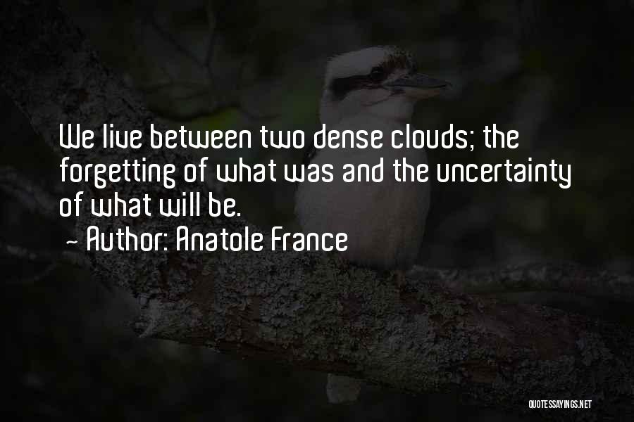 Anatole France Quotes: We Live Between Two Dense Clouds; The Forgetting Of What Was And The Uncertainty Of What Will Be.