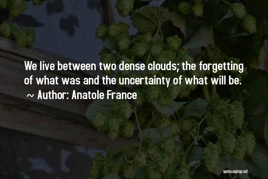 Anatole France Quotes: We Live Between Two Dense Clouds; The Forgetting Of What Was And The Uncertainty Of What Will Be.