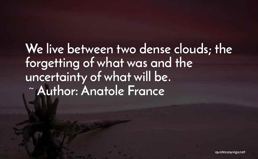 Anatole France Quotes: We Live Between Two Dense Clouds; The Forgetting Of What Was And The Uncertainty Of What Will Be.