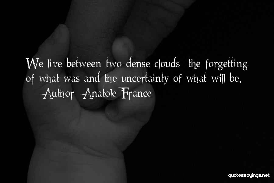 Anatole France Quotes: We Live Between Two Dense Clouds; The Forgetting Of What Was And The Uncertainty Of What Will Be.