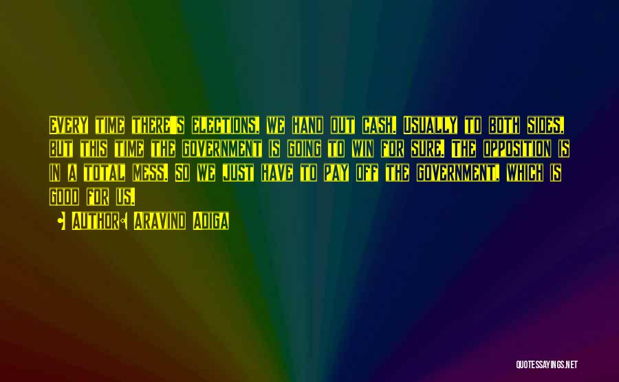 Aravind Adiga Quotes: Every Time There's Elections, We Hand Out Cash. Usually To Both Sides, But This Time The Government Is Going To