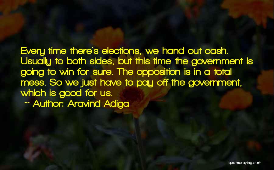 Aravind Adiga Quotes: Every Time There's Elections, We Hand Out Cash. Usually To Both Sides, But This Time The Government Is Going To