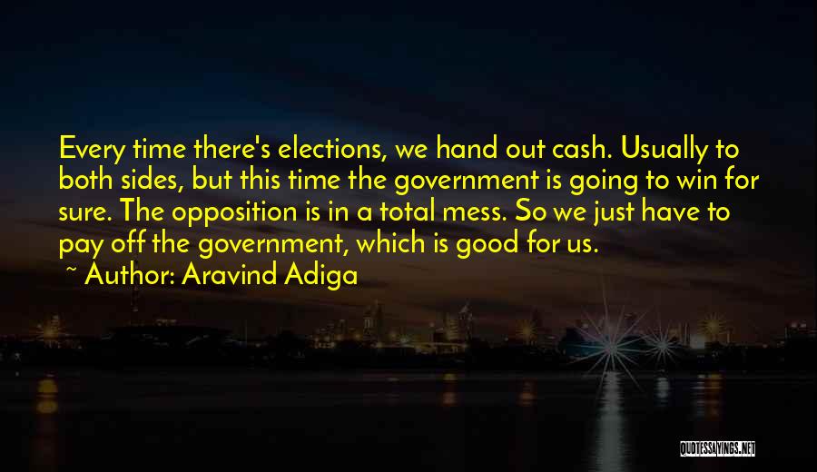 Aravind Adiga Quotes: Every Time There's Elections, We Hand Out Cash. Usually To Both Sides, But This Time The Government Is Going To