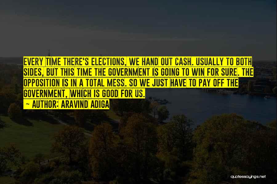 Aravind Adiga Quotes: Every Time There's Elections, We Hand Out Cash. Usually To Both Sides, But This Time The Government Is Going To