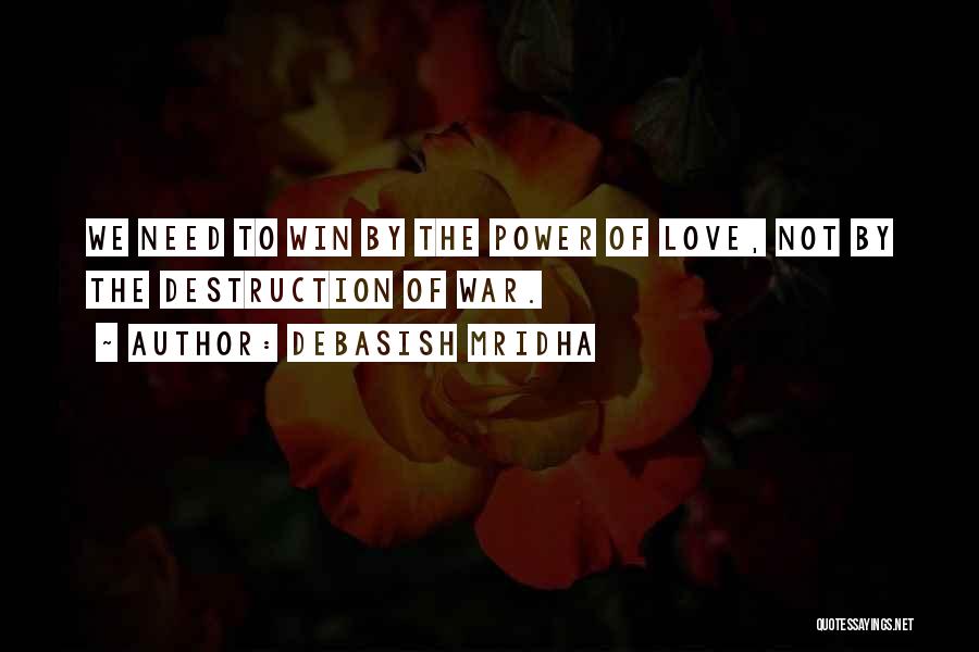 Debasish Mridha Quotes: We Need To Win By The Power Of Love, Not By The Destruction Of War.