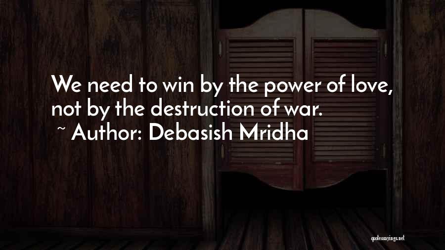 Debasish Mridha Quotes: We Need To Win By The Power Of Love, Not By The Destruction Of War.