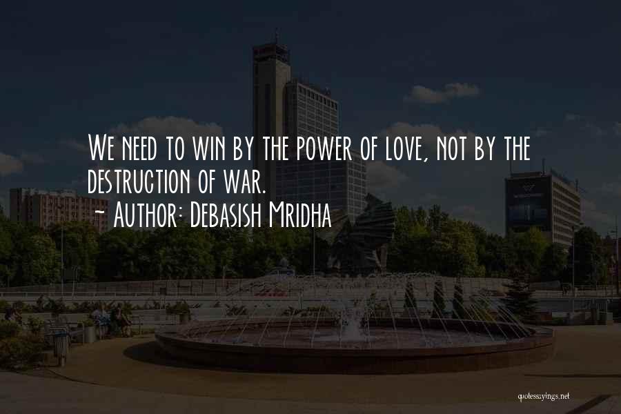 Debasish Mridha Quotes: We Need To Win By The Power Of Love, Not By The Destruction Of War.