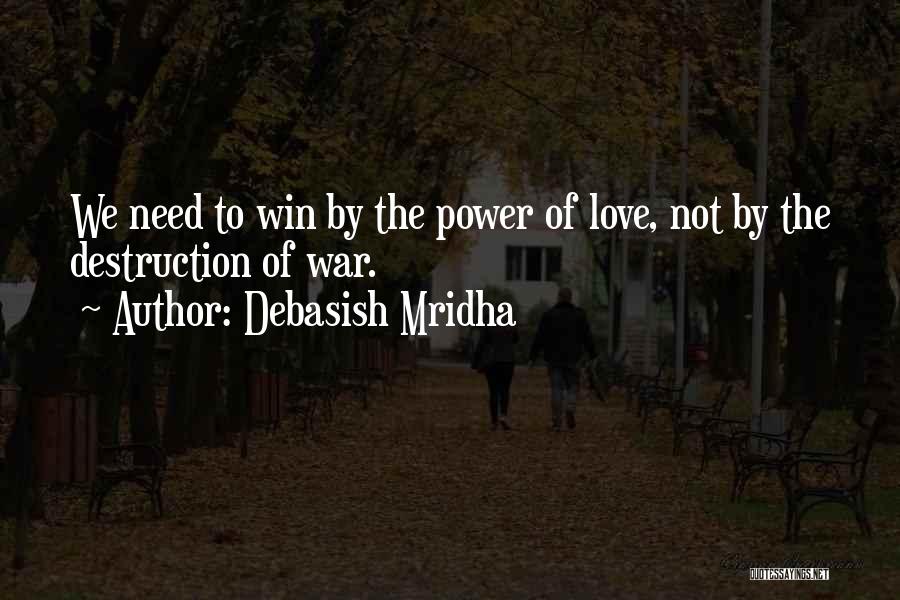 Debasish Mridha Quotes: We Need To Win By The Power Of Love, Not By The Destruction Of War.